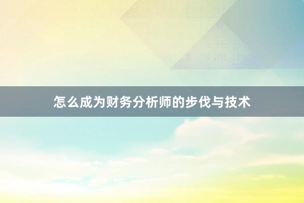 怎么成为财务分析师的步伐与技术